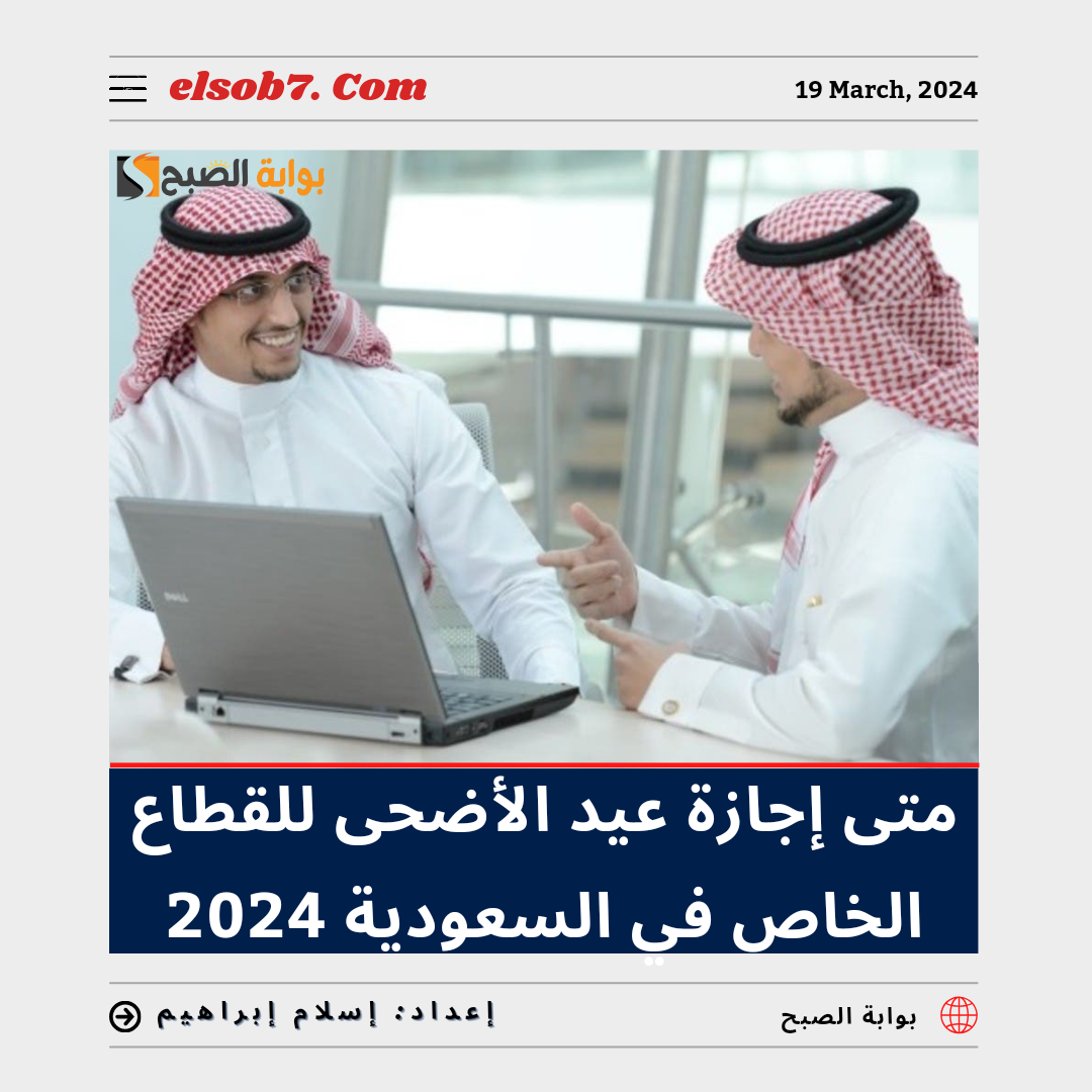 متى اجازة عيد الاضحى للقطاع الخاص في السعودية 2024