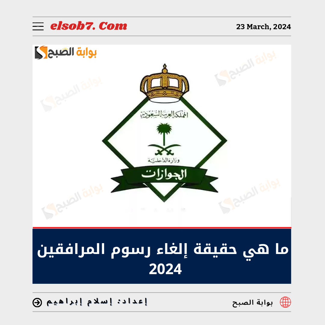 ما هي حقيقة إلغاء رسوم المرافقين 2024