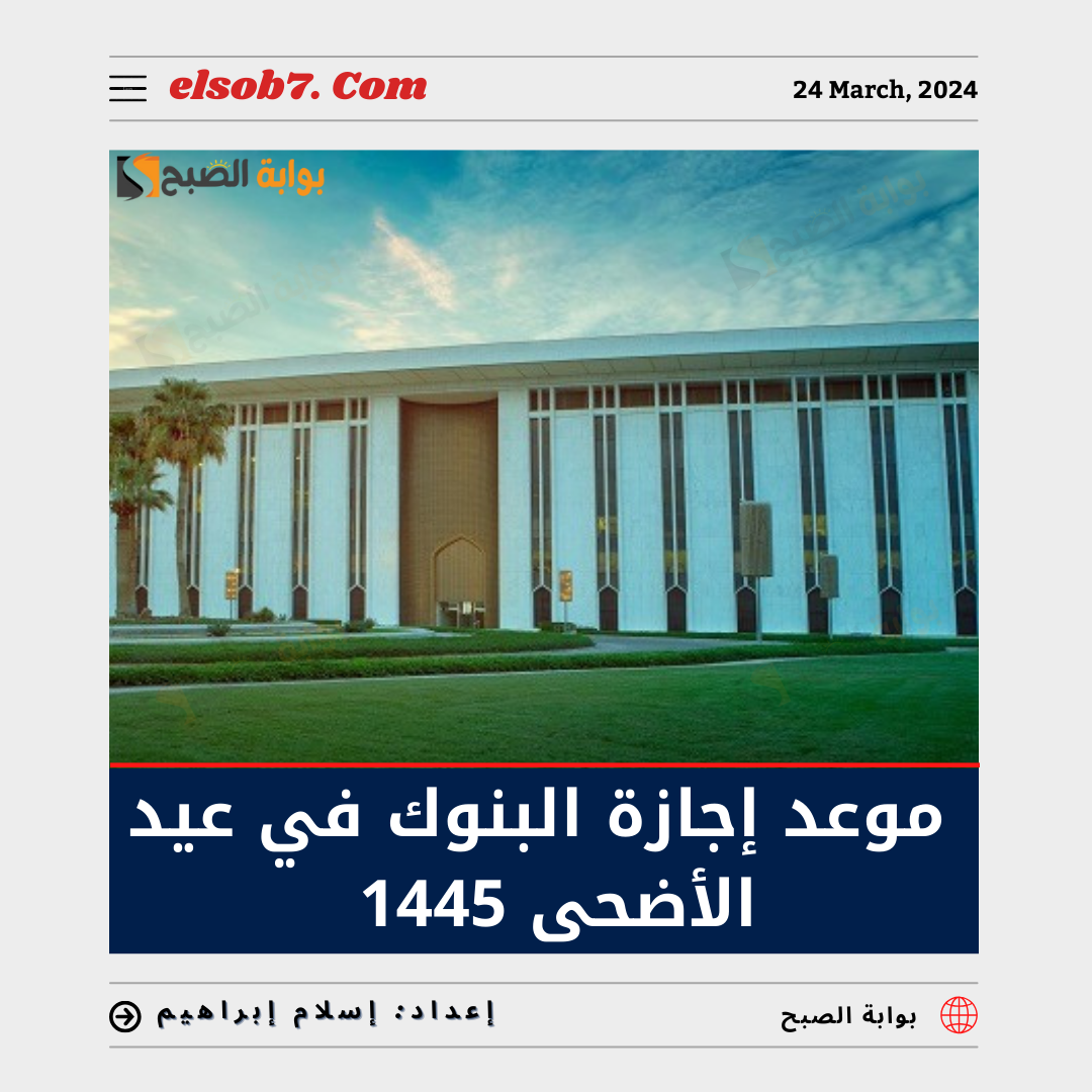 موعد إجازة البنوك في عيد الأضحى 1445