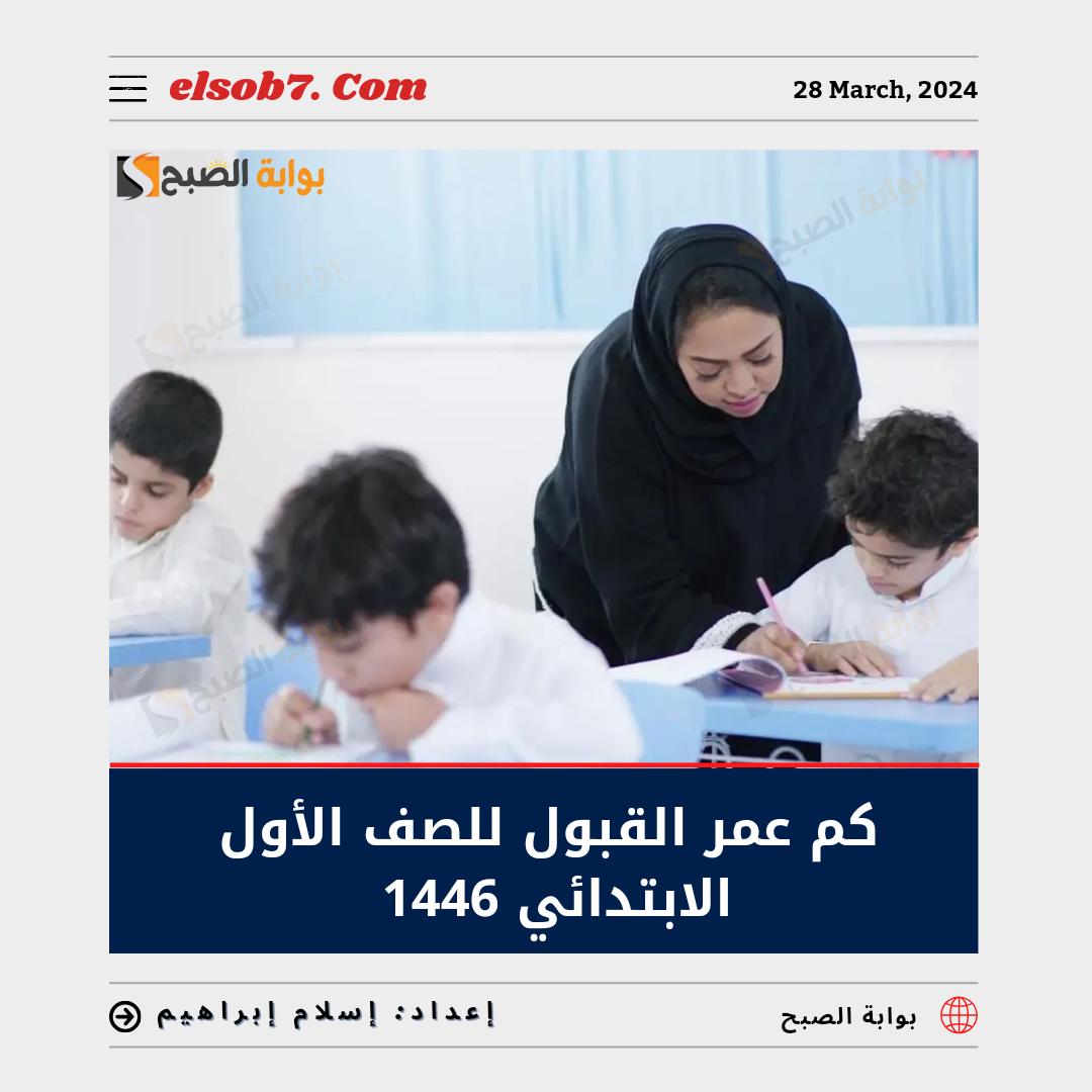 كم عمر القبول للصف الأول الابتدائي 1446