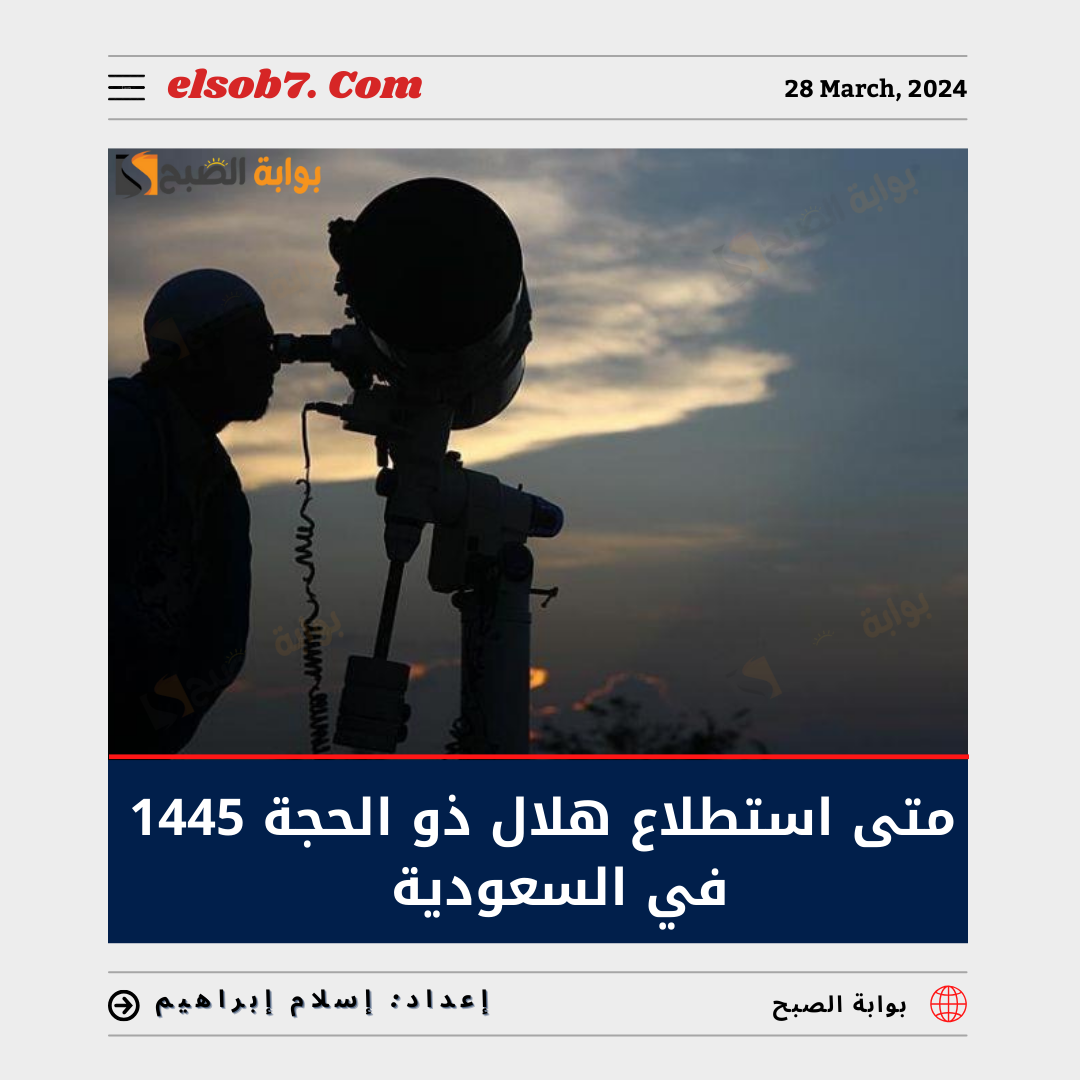 متى استطلاع هلال ذو الحجة 1445 السعودية