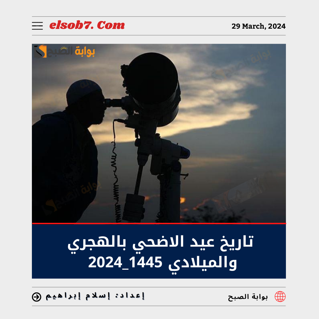 تاريخ عيد الأضحى بالهجري والميلادي 1445-2024