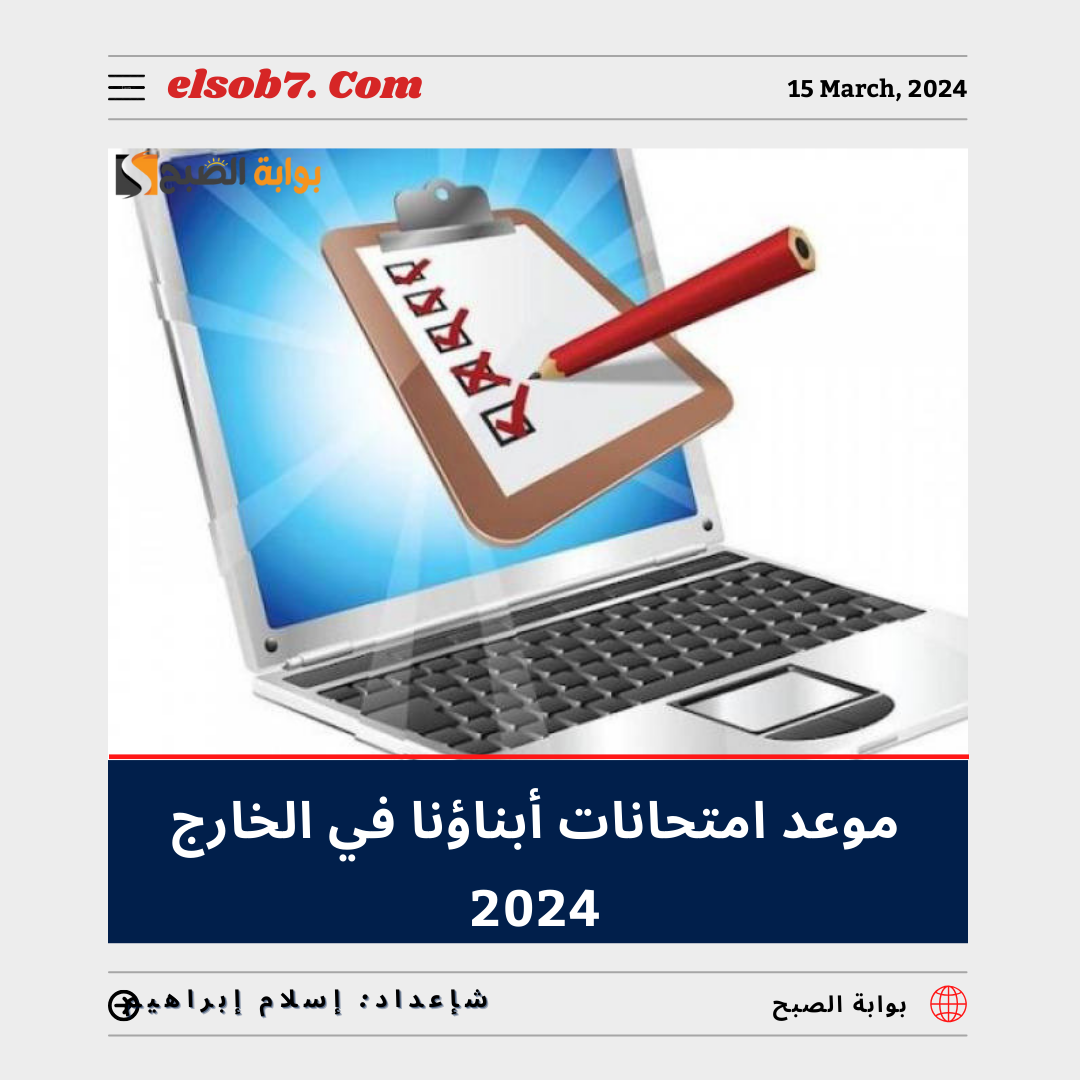 موعد امتحانات ابناؤنا في الخارج 2024