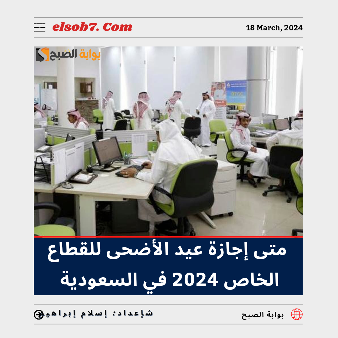 متى إجازة عيد الأضحى للقطاع الخاص 2024