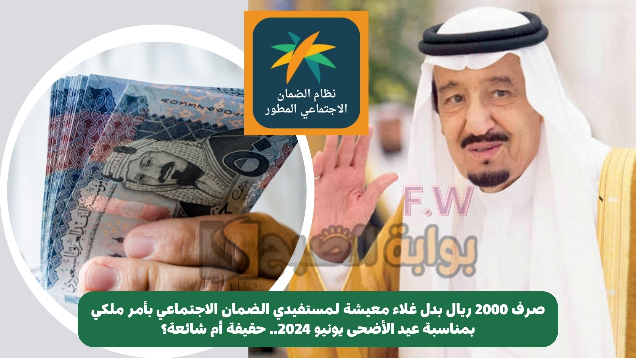 صرف 2000 ريال بدل غلاء معيشة لمستفيدي الضمان الاجتماعي بأمر ملكي بمناسبة عيد الأضحى يونيو 2024.. حقيقة أم شائعة؟