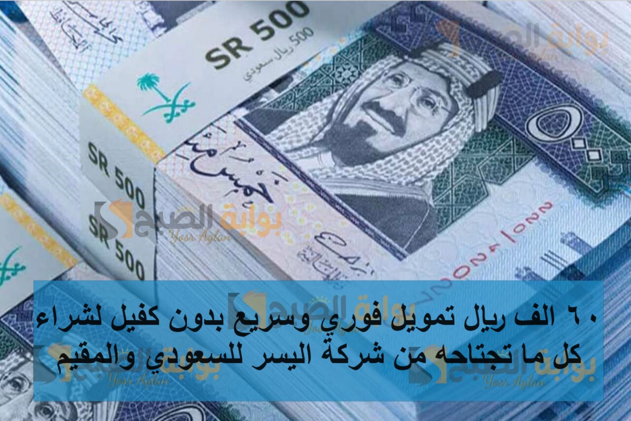 60 الف ريال تمويل فوري وسريع بدون كفيل لشراء كل ما تجتاحه من شركة اليسر للسعودي والمقيم