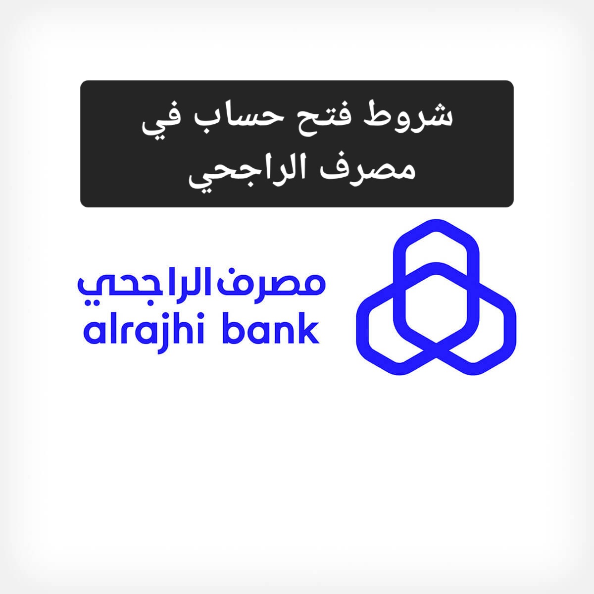 شروط فتح حساب في مصرف الراجحي