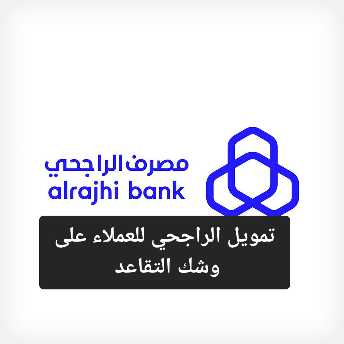 تمويل الراجحي للعملاء على وشك التقاعد