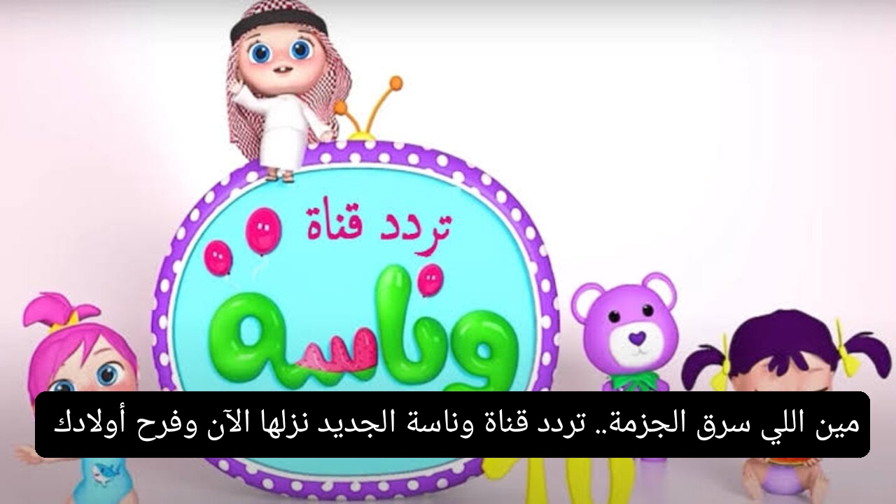 مين اللي سرق الجزمة.. تردد قناة وناسة الجديد نزلها الآن وفرح أولادك