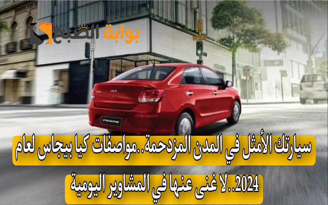 سيارتك الأمثل في المدن المزدحمة..مواصفات كيا بيجاس لعام 2024..لا غنى عنها في المشاوير اليومية 