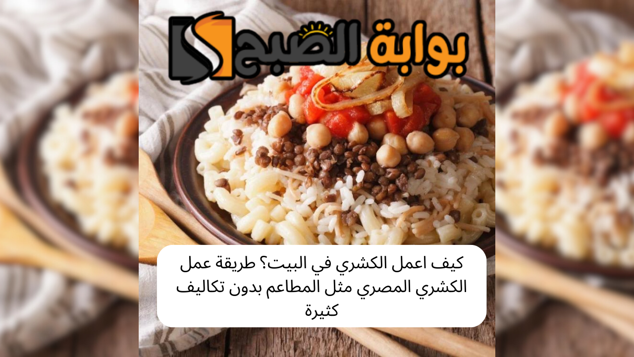 كيف اعمل الكشري في البيت؟