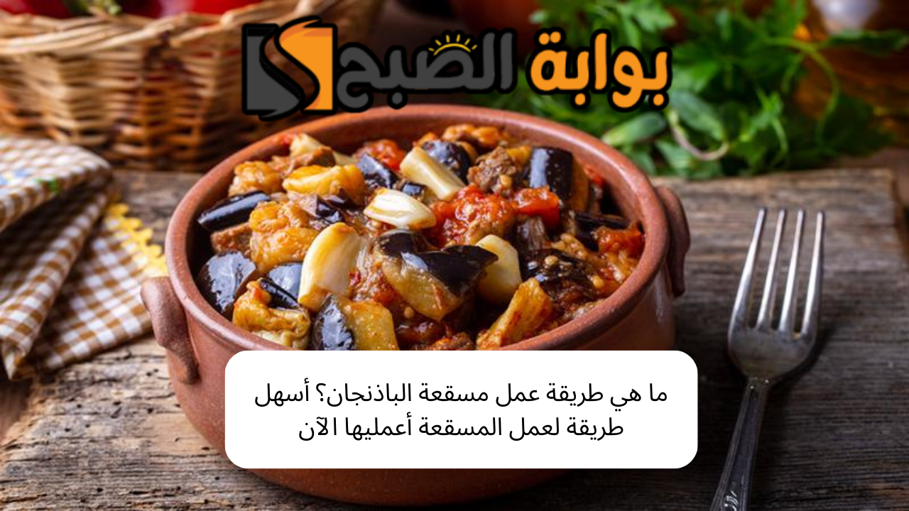 ما هي طريقة عمل مسقعة الباذنجان؟