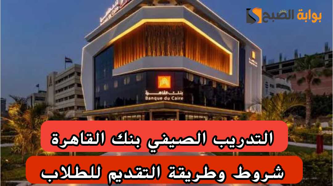 جهز ورقك وسيرتك الذاتية.. بنك القاهرة يعلن عن شروط وكيفية التقديم على التدريب الصيفى 2024 للطلاب