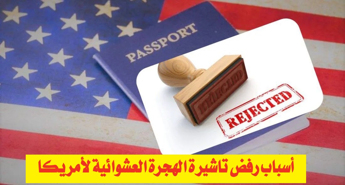 أسباب رفض تاشيرة الهجرة العشوائية لأمريكا