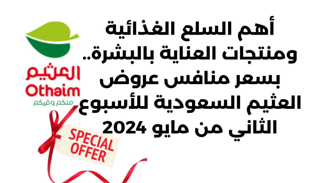 أهم السلع الغذائية ومنتجات العناية بالبشرة.. بسعر منافس عروض العثيم السعودية للأسبوع الثاني من مايو 2024