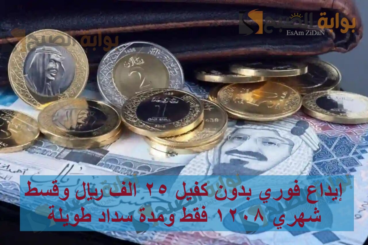إيداع فوري بدون كفيل 25 الف ريال وقسط شهري 1208 فقط ومدة سداد طويلة