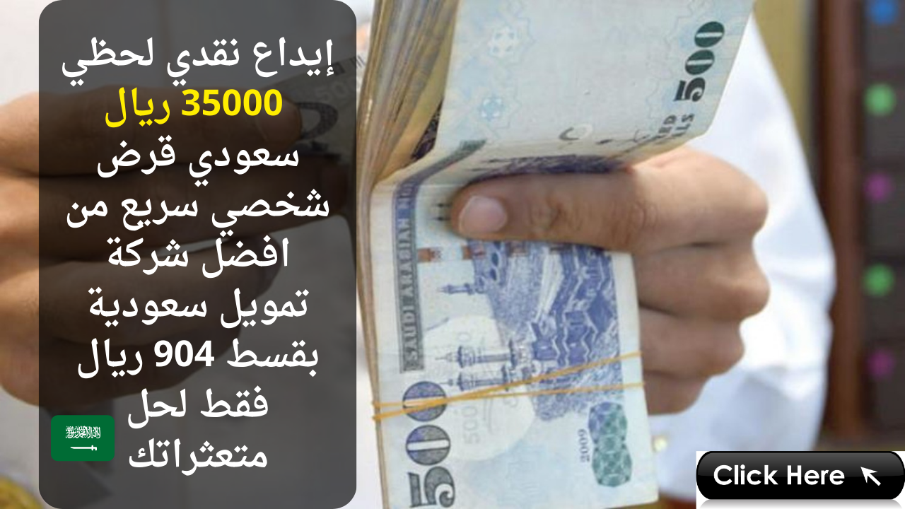 إيداع نقدي لحظي 35000 ريال سعودي قرض شخصي سريع من افضل شركة تمويل سعودية بقسط 904 ريال فقط لحل متعثراتك