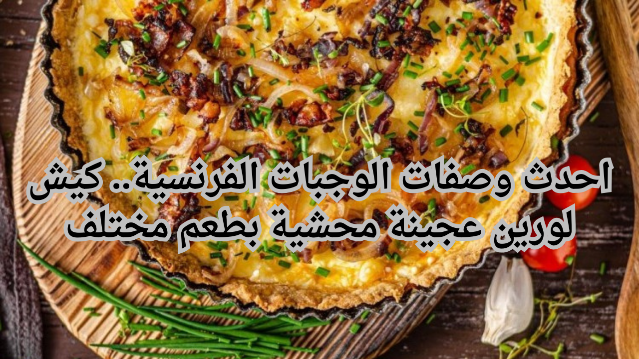 احدث وصفات الوجبات الفرنسية.. كيش لورين عجينة محشية بطعم مختلف