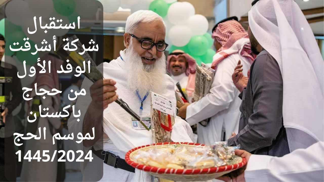 استقبال شركة أشرقت الوفد الأول من حجاج باكستان لموسم الحج 14452024