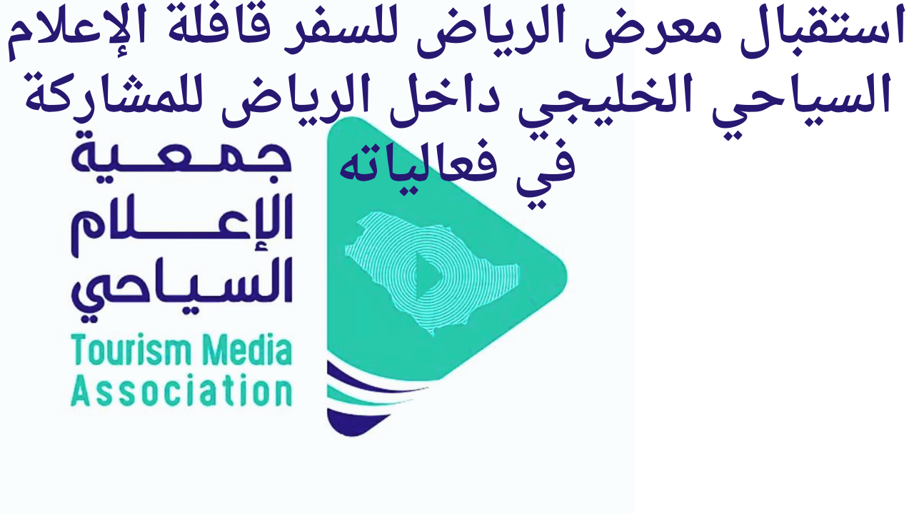 استقبال معرض الرياض للسفر قافلة الإعلام السياحي الخليجي داخل الرياض للمشاركة في فعالياته
