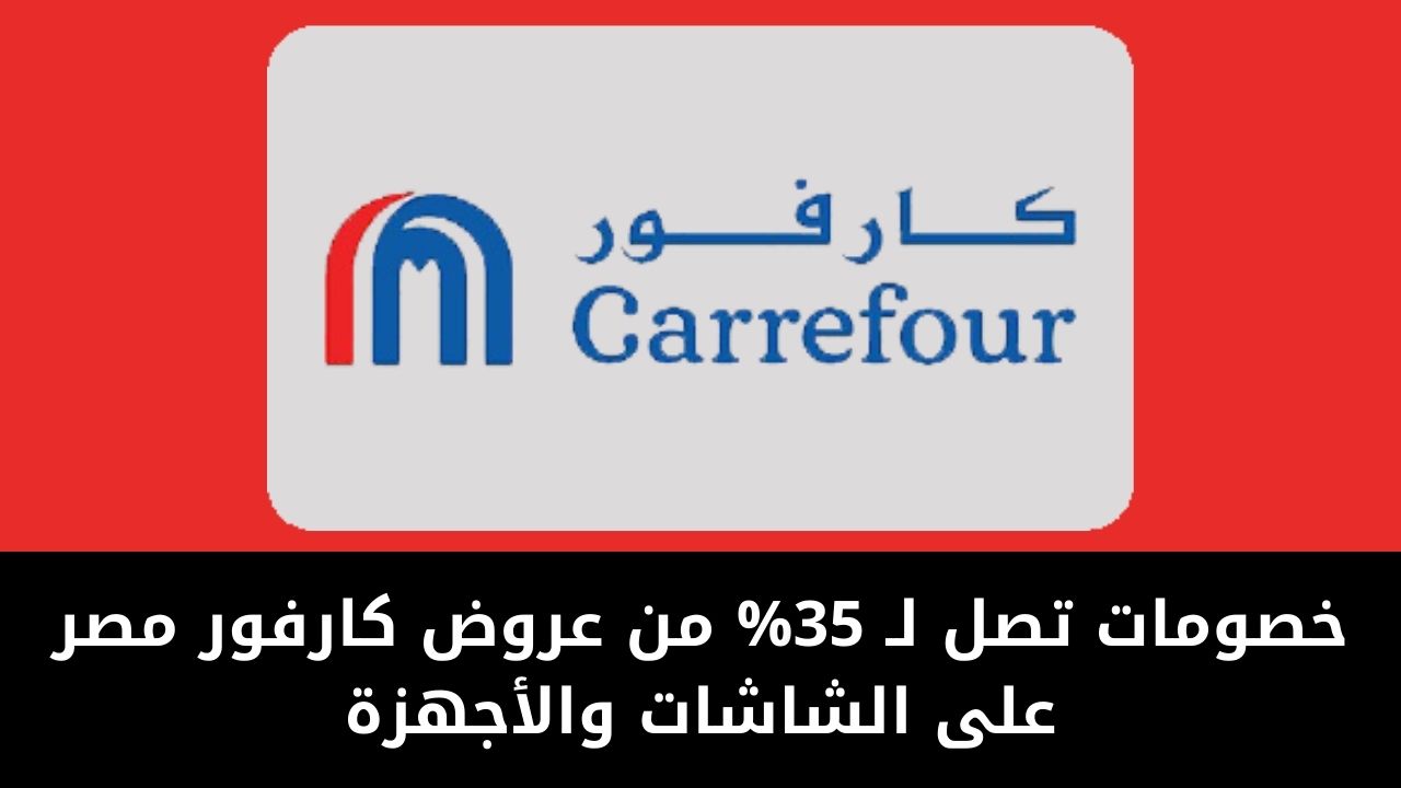 اشتري جهازك بخصم يصل لـ 35% من عروض كارفور مصر على الشاشات والأجهزة