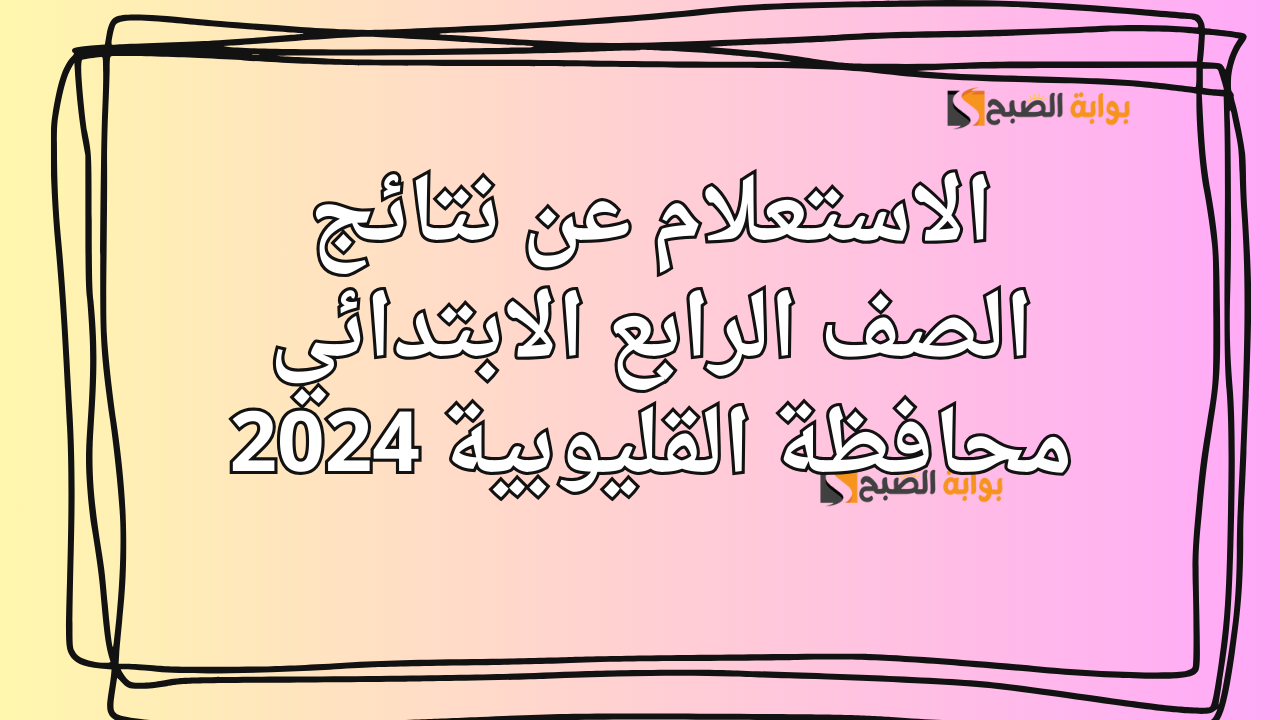 الاستعلام عن نتائج الصف الرابع الابتدائي محافظة القليوبية 2024 بوابة التعليم الأساسي
