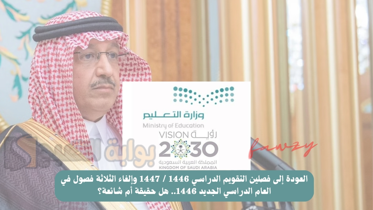 العودة إلى فصلين التقويم الدراسي 1446 / 1447 وإلغاء الثلاثة فصول في العام الدراسي الجديد 1446.. هل حقيقة أم شائعة؟