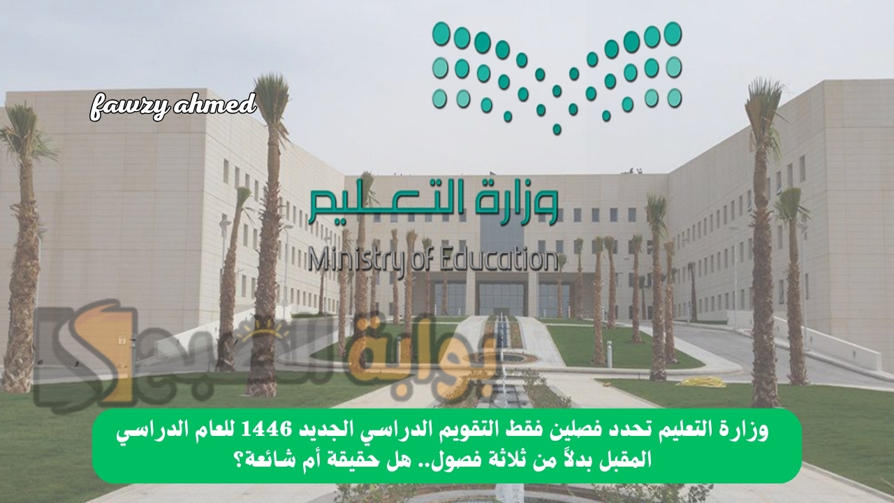 وزارة التعليم تحدد فصلين فقط التقويم الدراسي الجديد 1446 للعام الدراسي المقبل بدلاً من ثلاثة فصول.. هل حقيقة أم شائعة؟