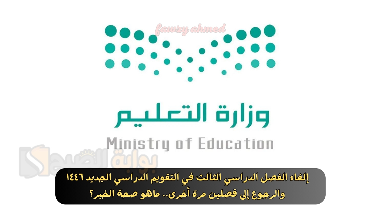 إلغاء الفصل الدراسي الثالث في التقويم الدراسي الجديد ١٤٤٦ والرجوع إلى فصلين مرة أخرى.. ماهو صحة الخبر؟