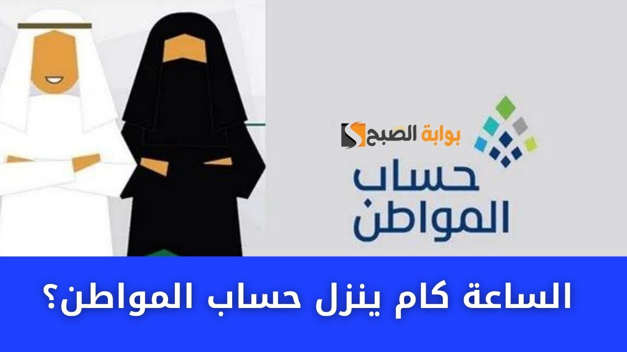 الساعة كام ينزل حساب المواطن؟
