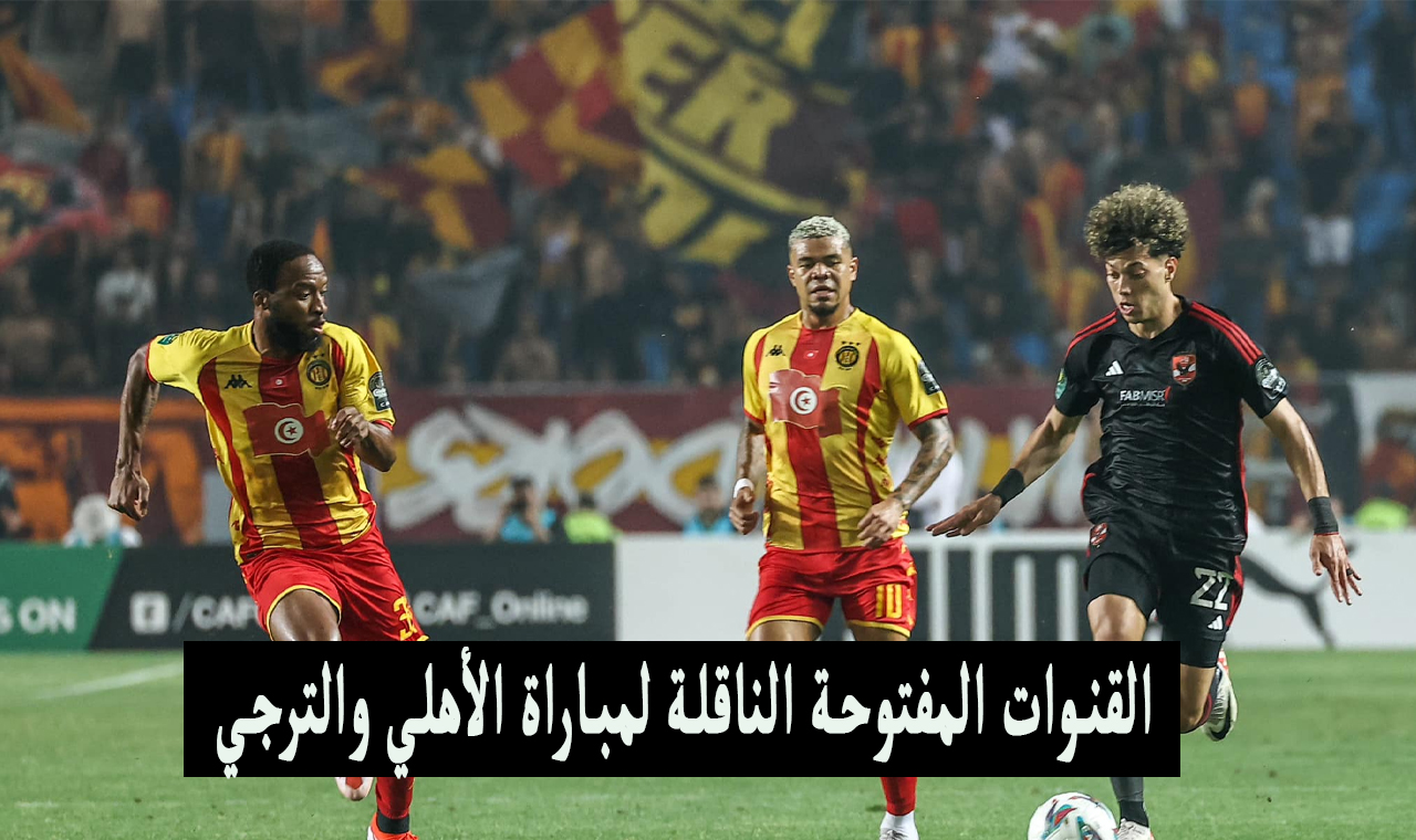 القنوات الناقلة لمباراة الأهلي والترجي