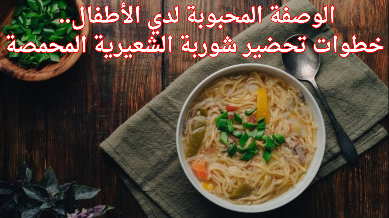 الوصفة المحبوبة لدي الأطفال.. خطوات تحضير شوربة الشعيرية المحمصة