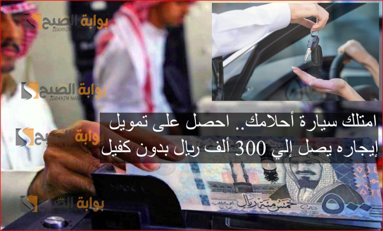 امتلك سيارة أحلامك.. احصل على تمويل إيجاره يصل إلي 300 ألف ريال بدون كفيل