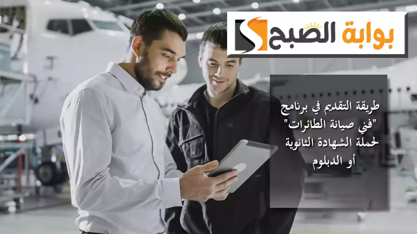 طريقة التقديم في برنامج "فني صيانة الطائرات" لحملة الشهادة الثانوية أو الدبلوم