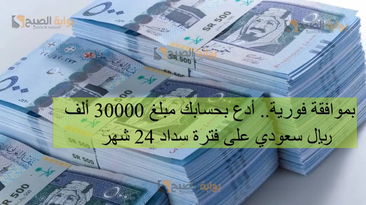بموافقة فورية.. أدع بحسابك مبلغ 30000 ألف ريال سعودي على فترة سداد 24 شهر