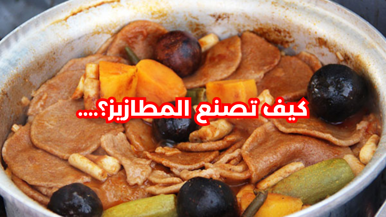 تتميز بقيمتها الغذائية.. خطوات تحضير وجبة المطازيز بلحم الغنم الشهي والرائحة المميزة