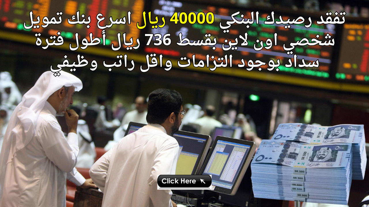 تفقد رصيدك البنكي 40000 ريال اسرع بنك تمويل شخصي اون لاين بقسط 736 ريال أطول فترة سداد بوجود التزامات واقل راتب وظيفي