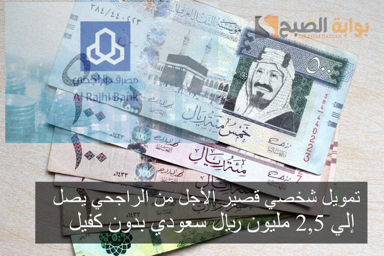 تمويل شخصي قصير الأجل من الراجحي يصل إلي 2,5 مليون ريال سعودي بدون كفيل