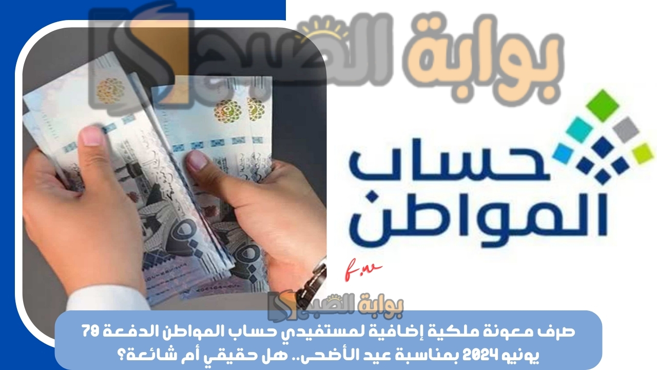 صرف معونة ملكية إضافية لمستفيدي حساب المواطن الدفعة 79 يونيو 2024 بمناسبة عيد الأضحى.. هل حقيقي أم شائعة؟