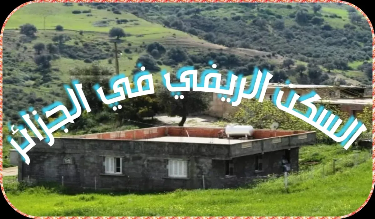 خطوة بخطوة.. سجل الآن في دعم السكن الريفي بالجزائر 2024 وفق الشروط والأوراق