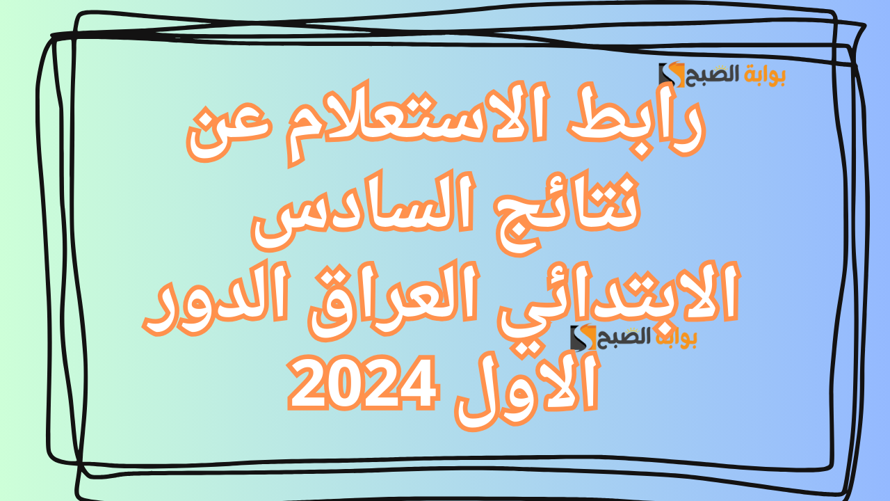 رابط الاستعلام عن نتائج السادس الابتدائي العراق الدور الاول 2024