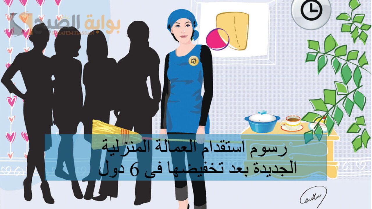رسوم استقدام العمالة المنزلية الجديدة بعد تخفيضها فى 6 دول