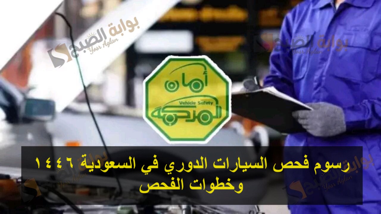 رسوم فحص السيارات الدوري في السعودية 1446 وخطوات الفحص