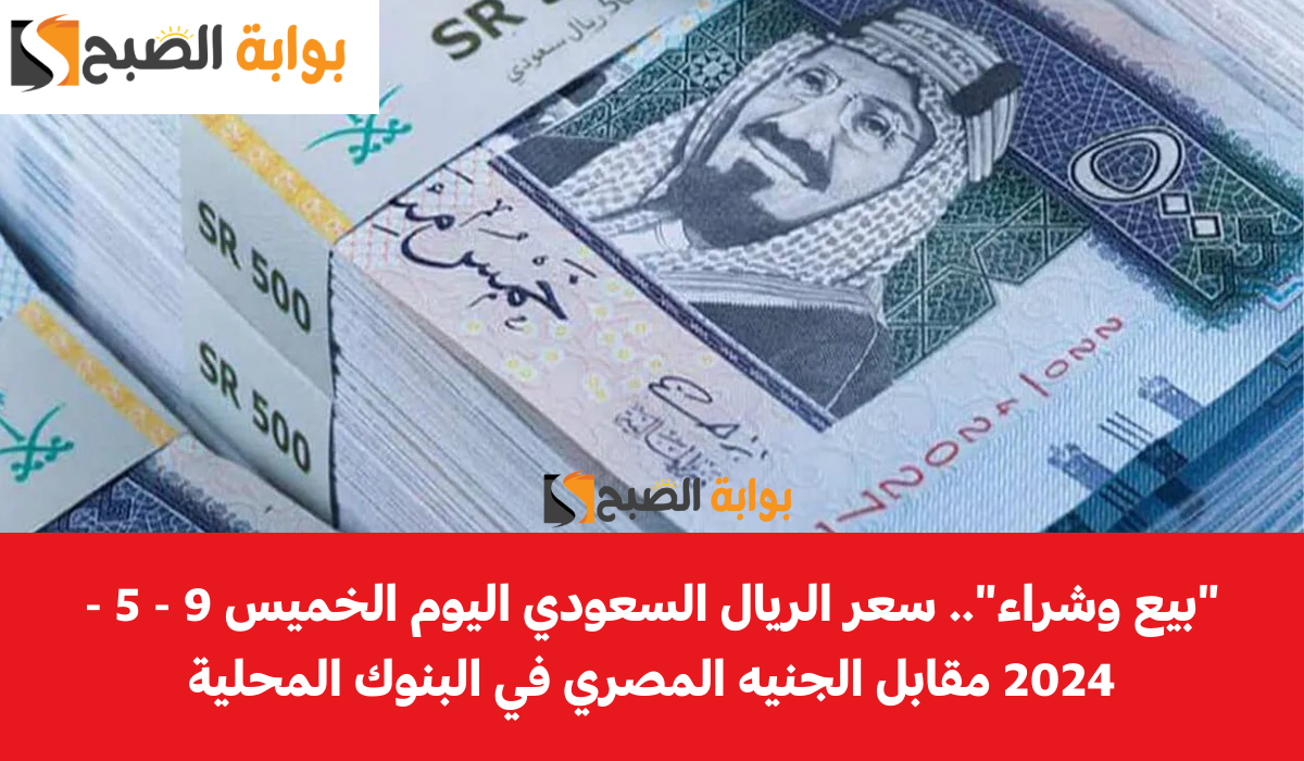"بيع وشراء".. سعر الريال السعودي اليوم الخميس 9 - 5 - 2024 مقابل الجنيه المصري في البنوك المحلية