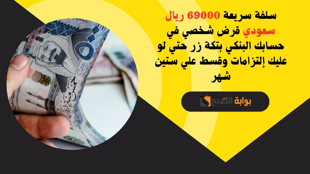 سلفة سريعة 69000 ريال سعودي قرض شخصي في حسابك البنكي بتكة زر حتي لو عليك إلتزامات وقسط علي ستين شهر