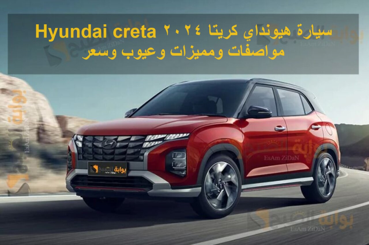 سيارة هيونداي كريتا 2024 Hyundai creta مواصفات ومميزات وعيوب وسعر