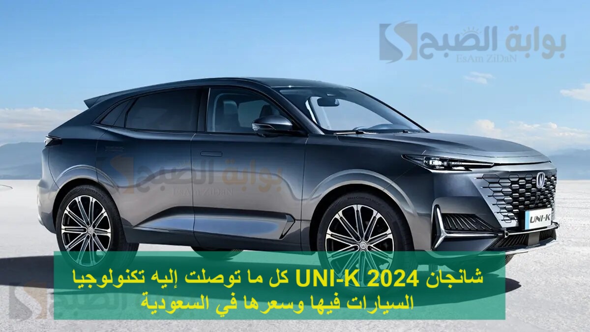 شانجان UNI-K 2024 كل ما توصلت إليه تكنولوجيا السيارات فيها وسعرها في السعودية