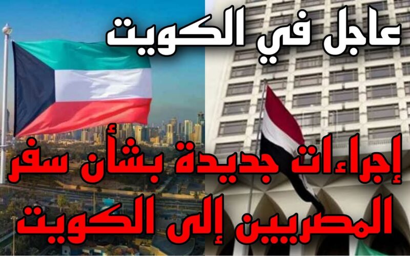 شروط الحصول على تأشيرة عمل للمصريين في الكويت.. 8 مستندات مطلوبة