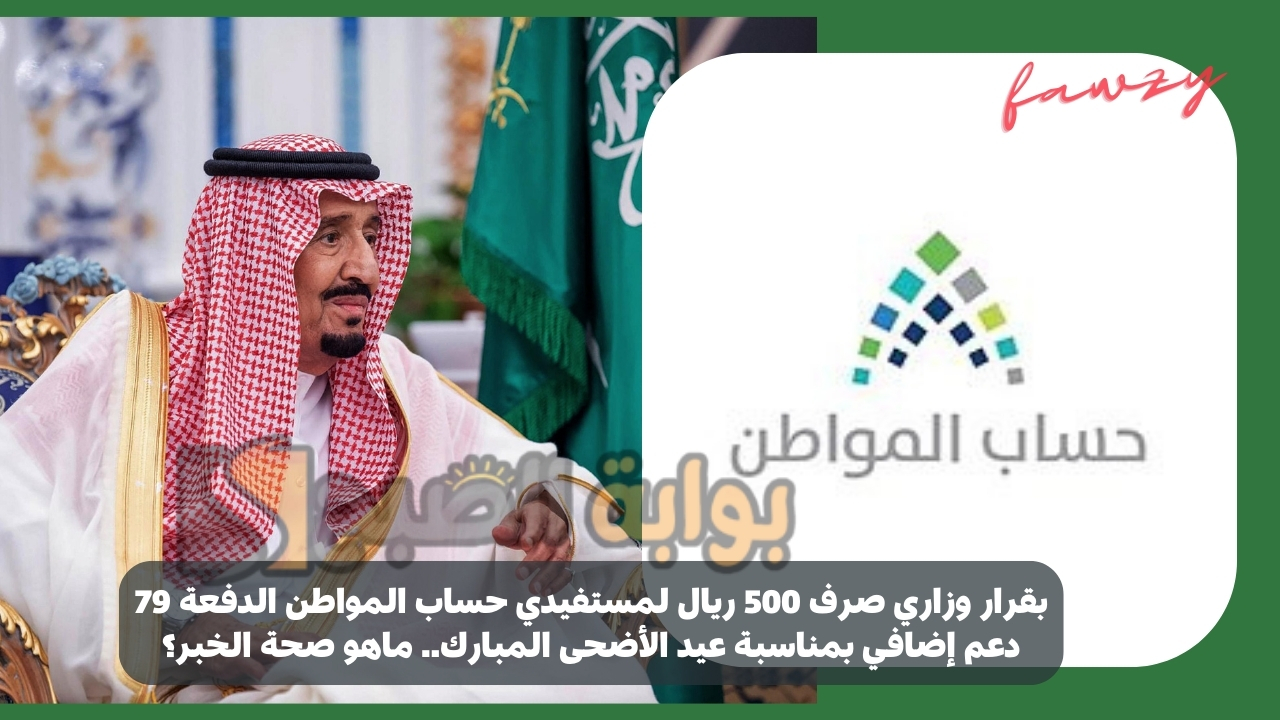 بقرار وزاري صرف 500 ريال لمستفيدي حساب المواطن الدفعة 79 دعم إضافي بمناسبة عيد الأضحى المبارك.. ماهو صحة الخبر؟