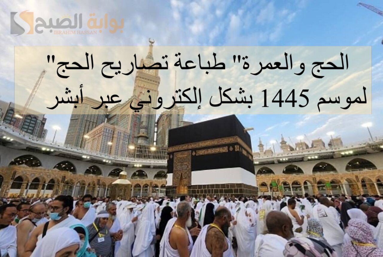 "الحج والعمرة" طباعة تصاريح الحج لموسم 1445 بشكل إلكتروني عبر أبشر